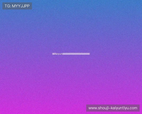 开云Kaiyun官方旗舰店促销优惠信息汇总助你享受最大折扣优惠